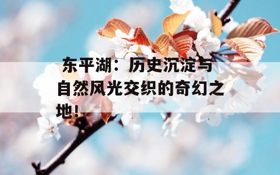  东平湖：历史沉淀与自然风光交织的奇幻之地！